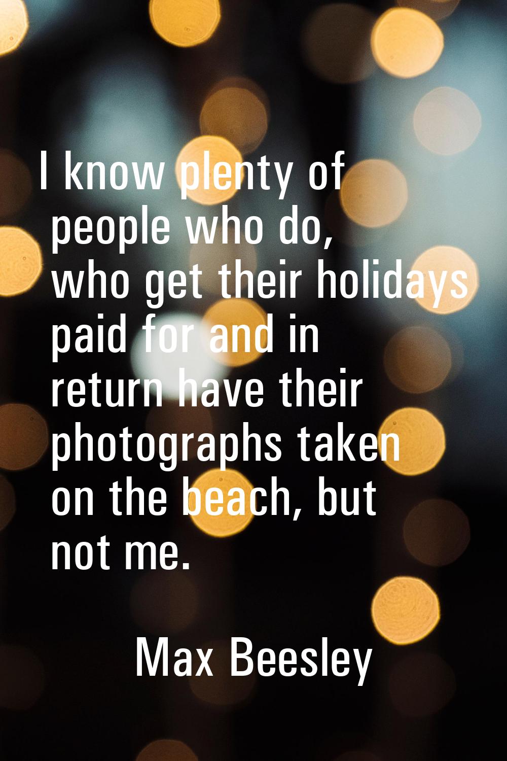 I know plenty of people who do, who get their holidays paid for and in return have their photograph