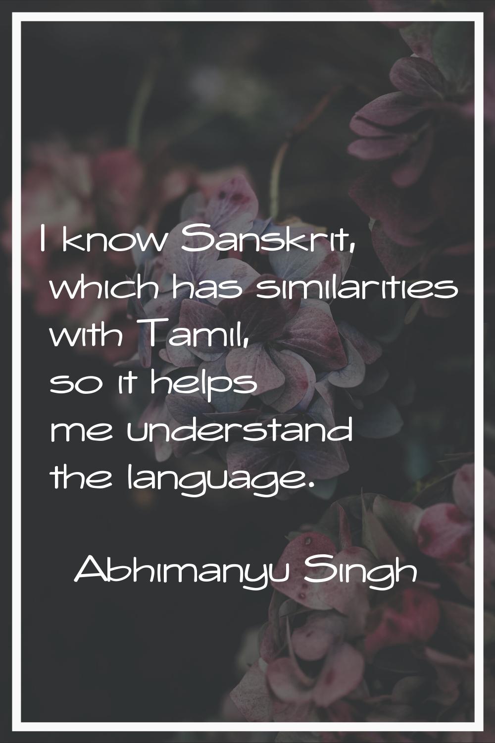 I know Sanskrit, which has similarities with Tamil, so it helps me understand the language.
