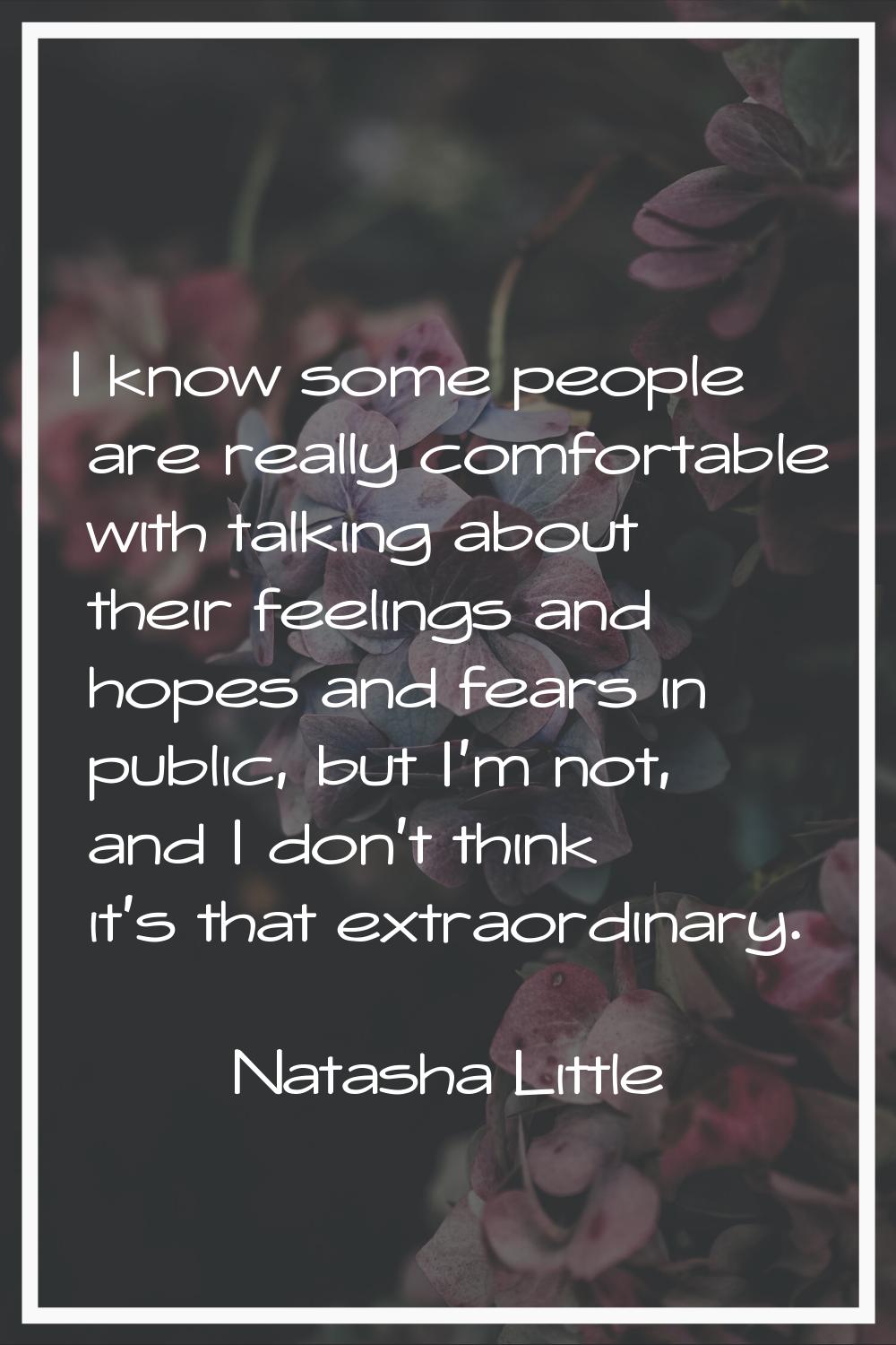 I know some people are really comfortable with talking about their feelings and hopes and fears in 