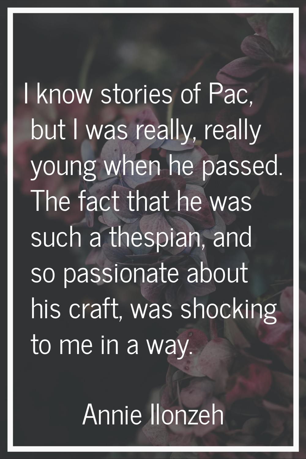 I know stories of Pac, but I was really, really young when he passed. The fact that he was such a t