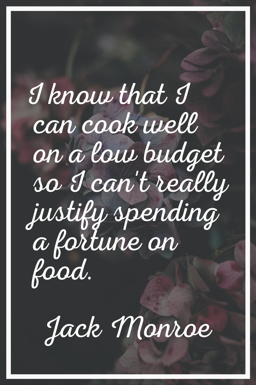 I know that I can cook well on a low budget so I can't really justify spending a fortune on food.