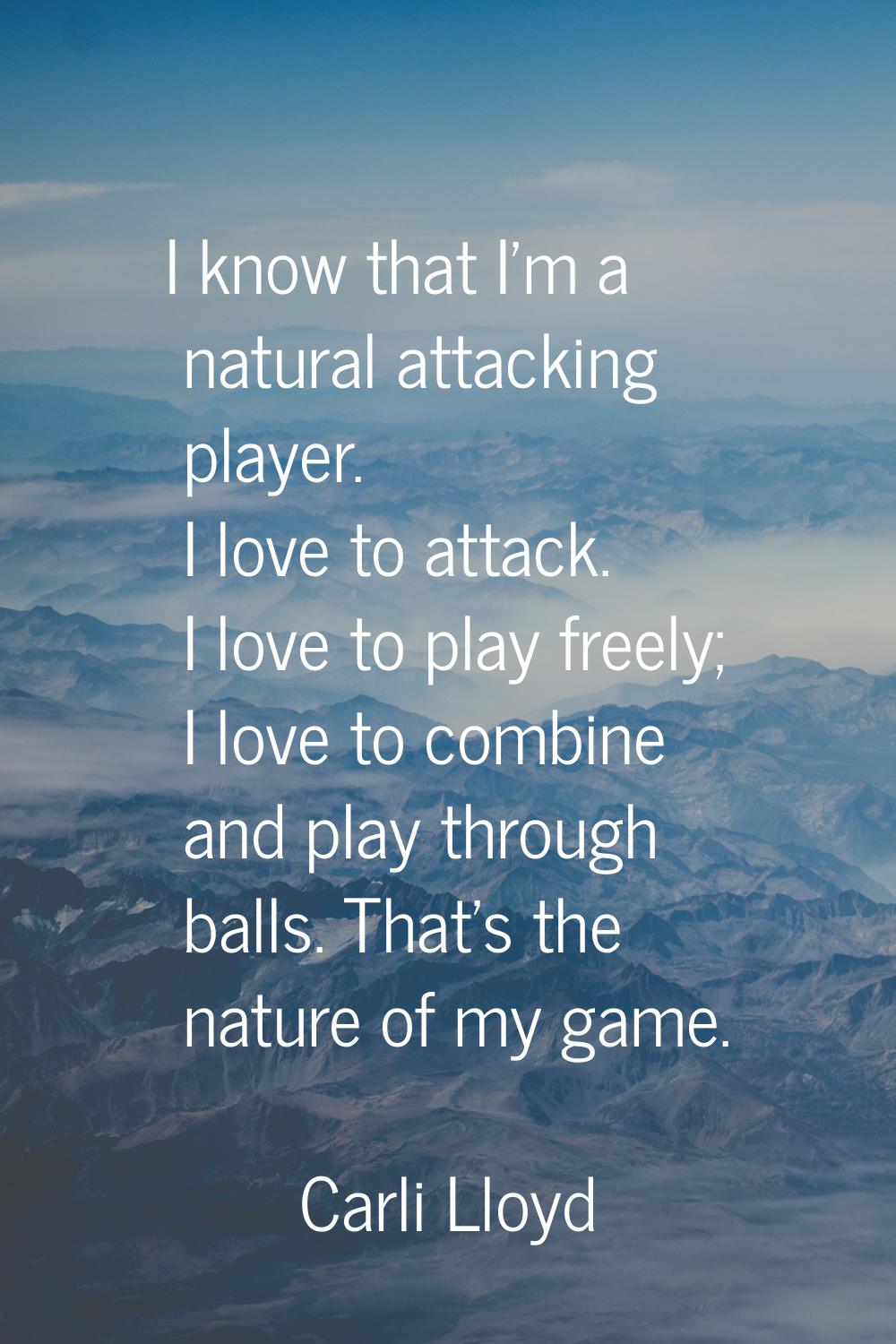 I know that I'm a natural attacking player. I love to attack. I love to play freely; I love to comb