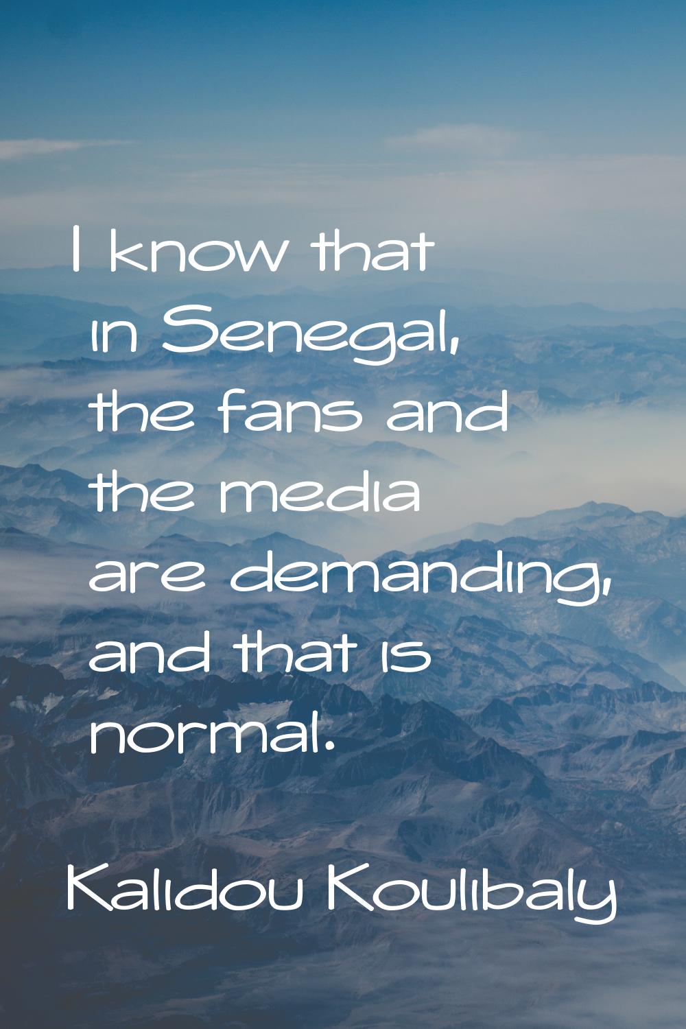 I know that in Senegal, the fans and the media are demanding, and that is normal.