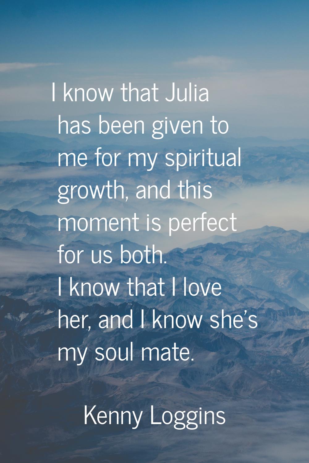 I know that Julia has been given to me for my spiritual growth, and this moment is perfect for us b