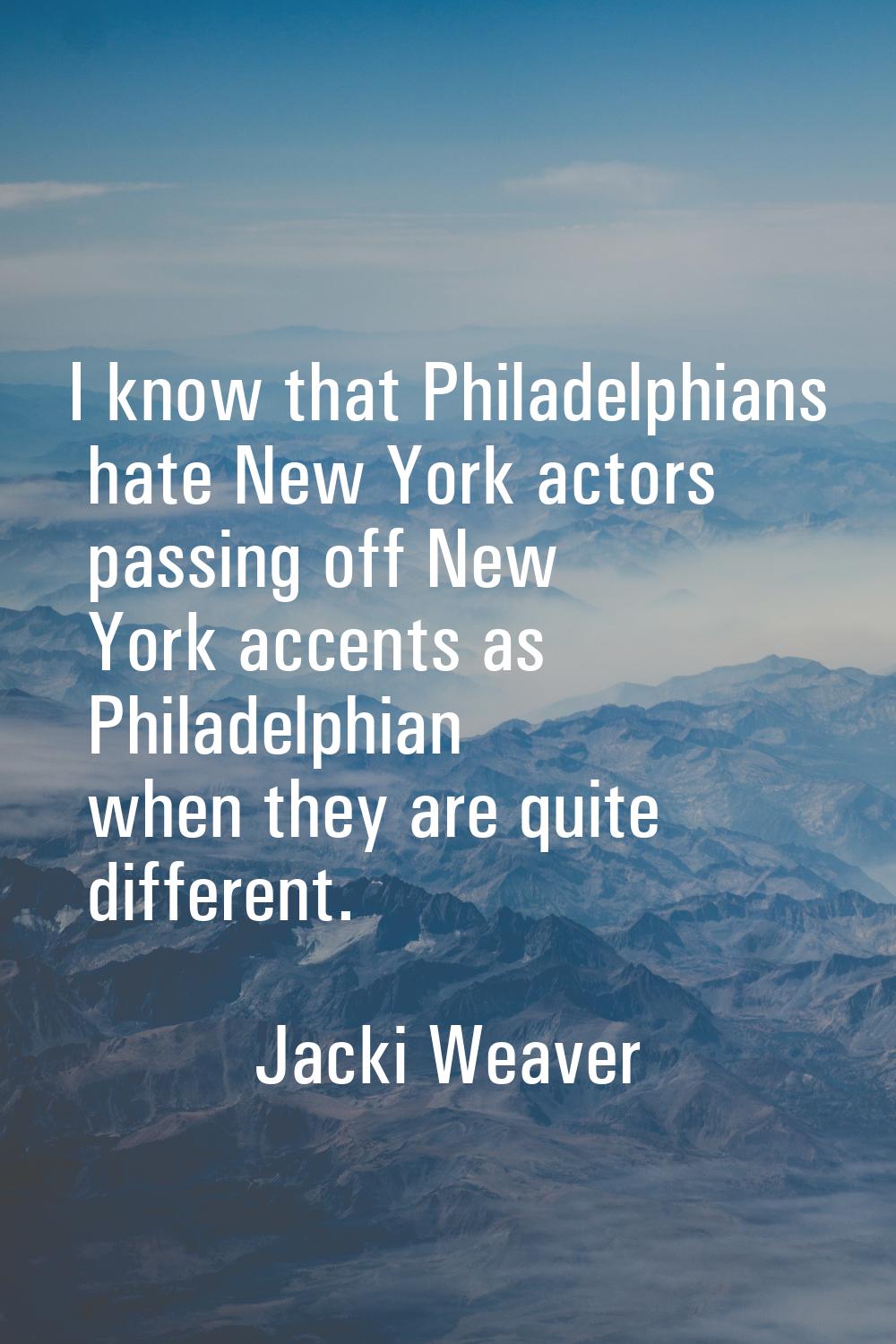 I know that Philadelphians hate New York actors passing off New York accents as Philadelphian when 