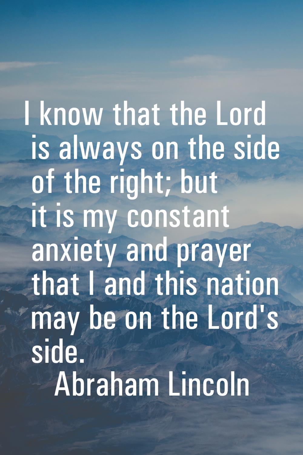 I know that the Lord is always on the side of the right; but it is my constant anxiety and prayer t