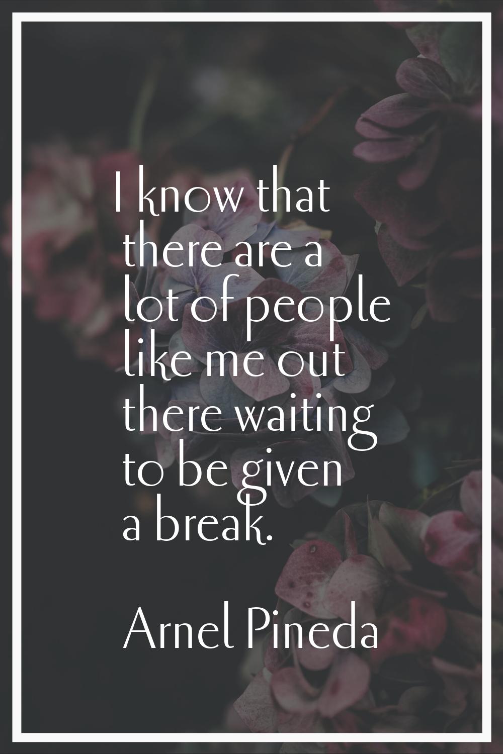 I know that there are a lot of people like me out there waiting to be given a break.
