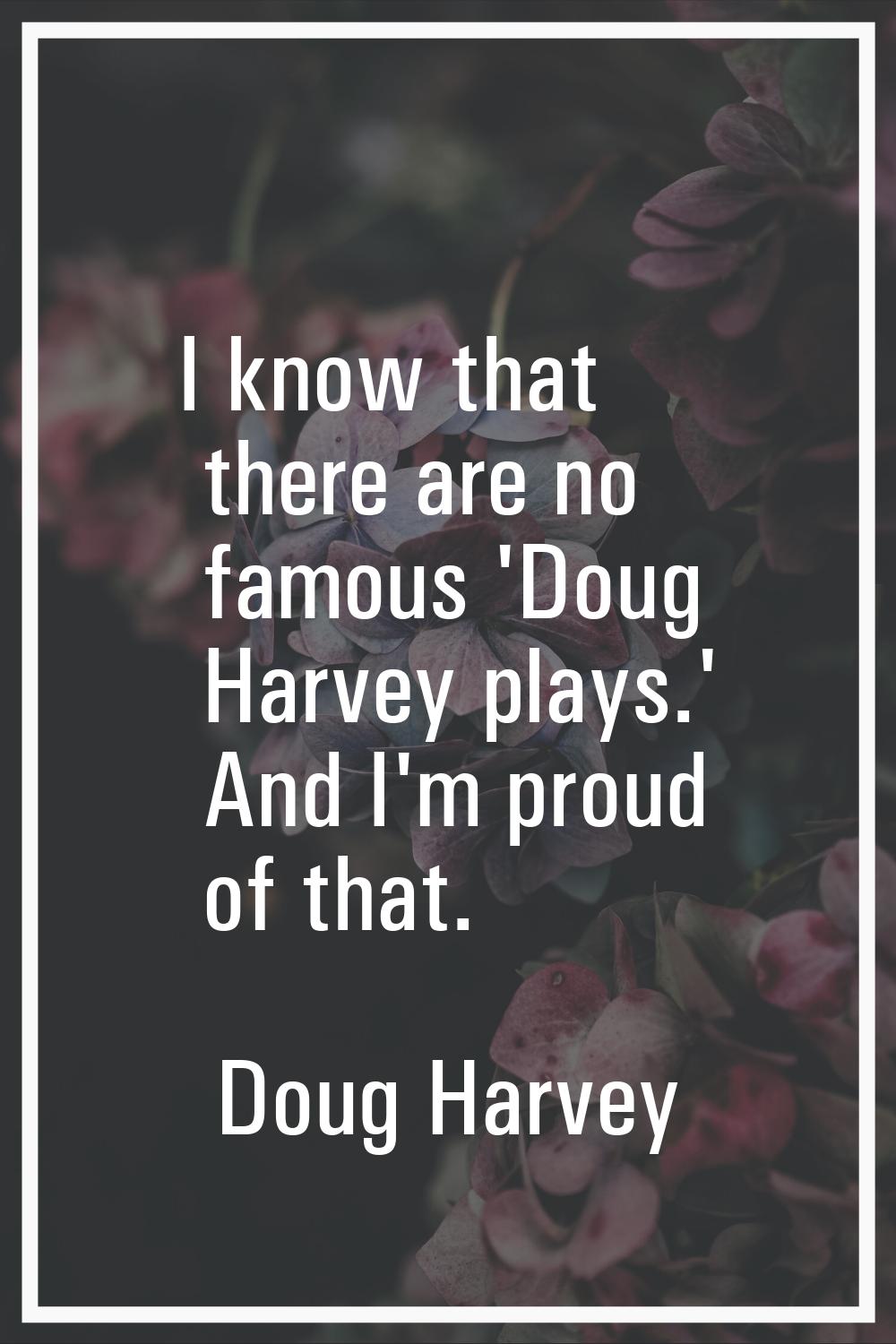 I know that there are no famous 'Doug Harvey plays.' And I'm proud of that.