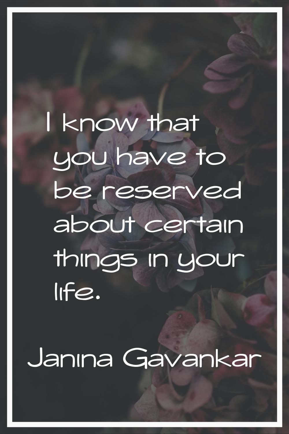 I know that you have to be reserved about certain things in your life.