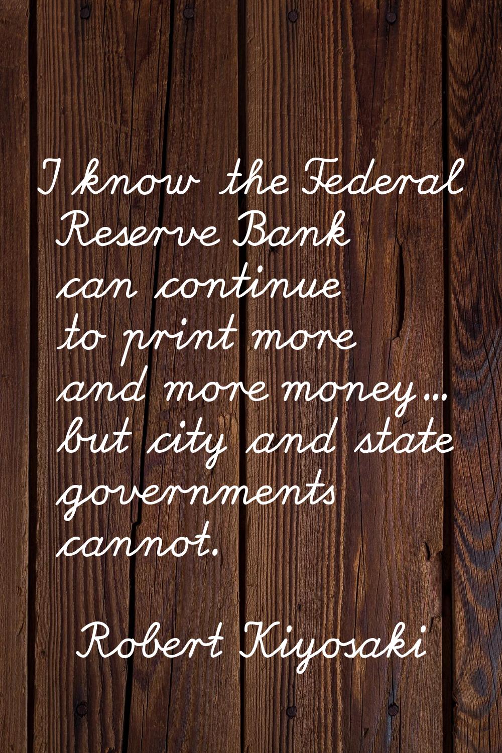 I know the Federal Reserve Bank can continue to print more and more money... but city and state gov
