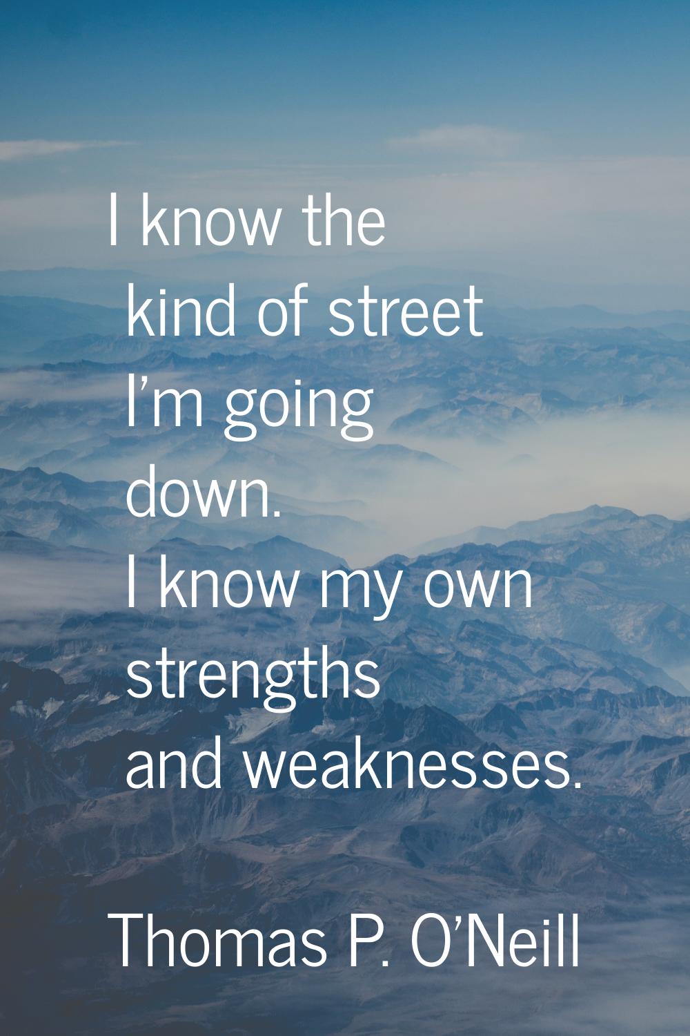 I know the kind of street I'm going down. I know my own strengths and weaknesses.
