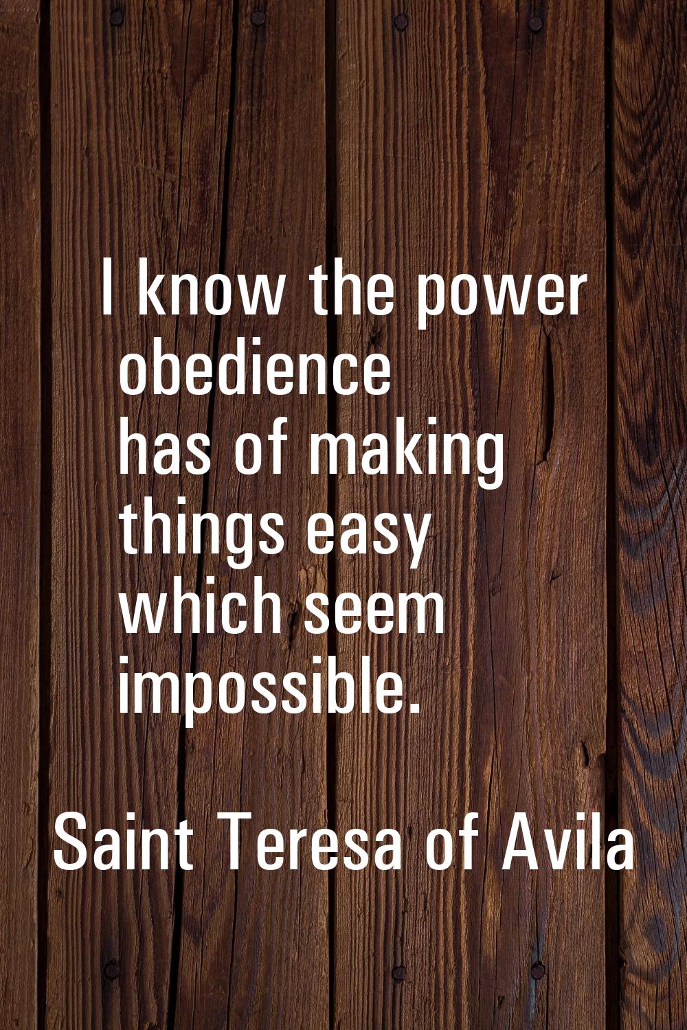 I know the power obedience has of making things easy which seem impossible.