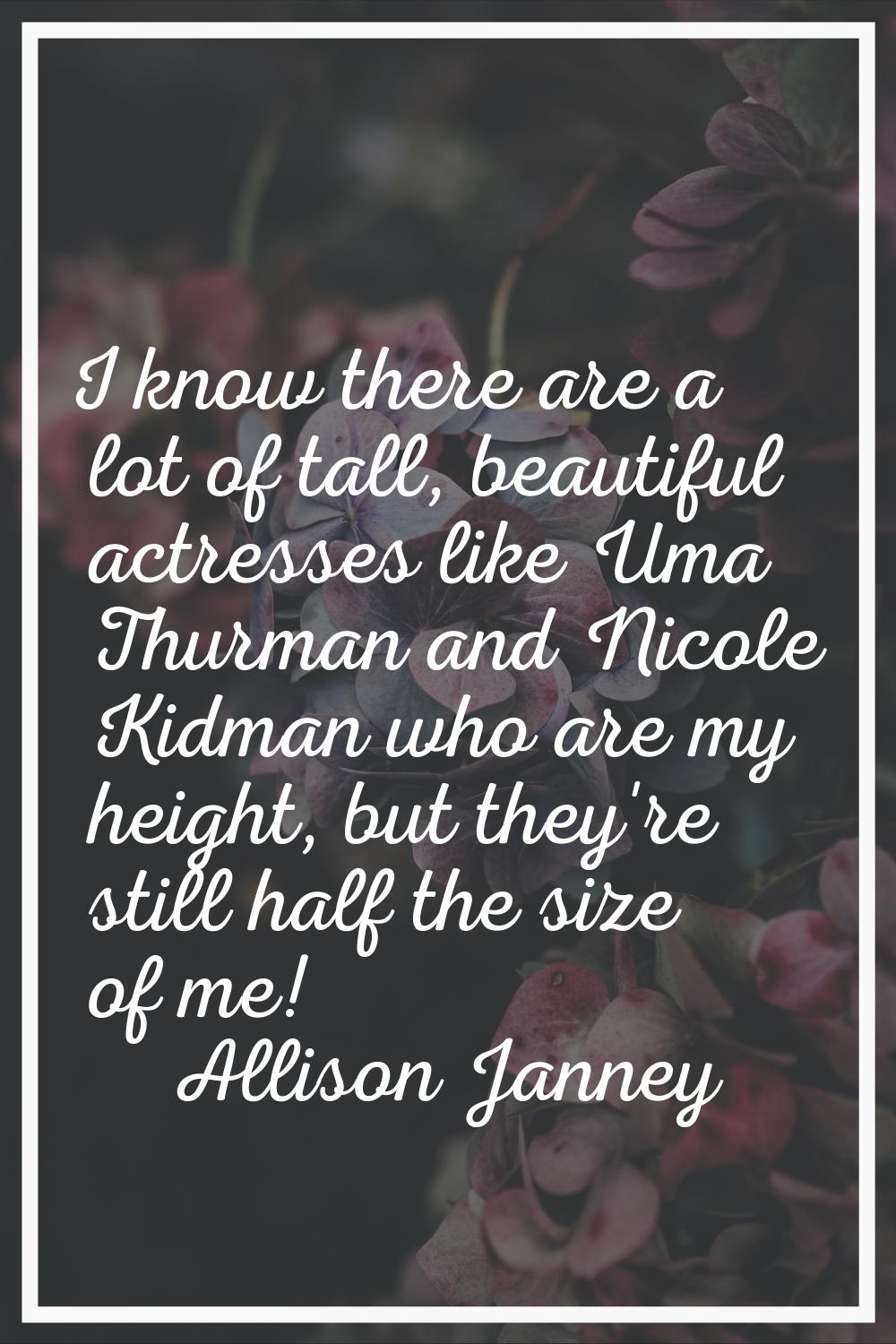 I know there are a lot of tall, beautiful actresses like Uma Thurman and Nicole Kidman who are my h