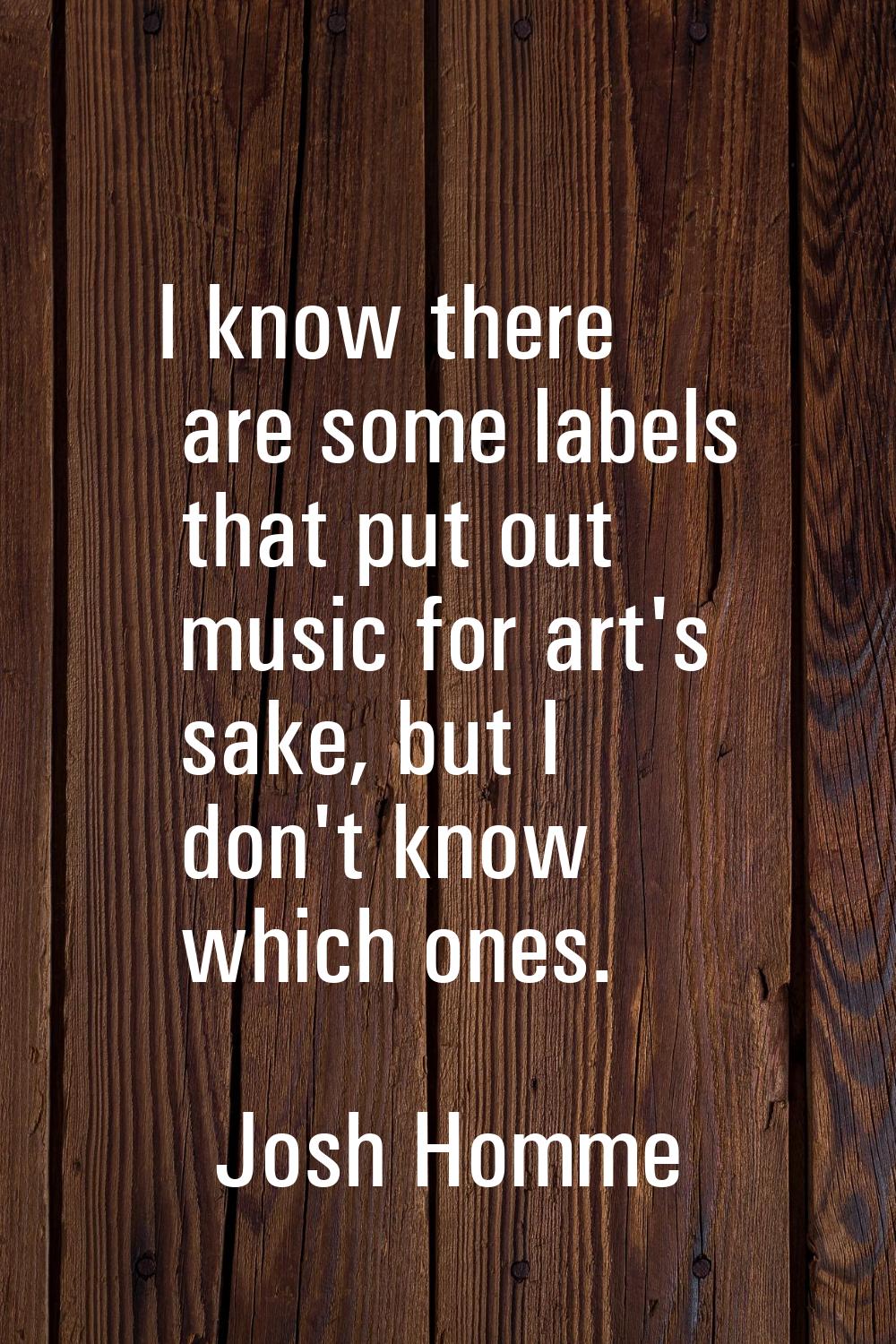 I know there are some labels that put out music for art's sake, but I don't know which ones.
