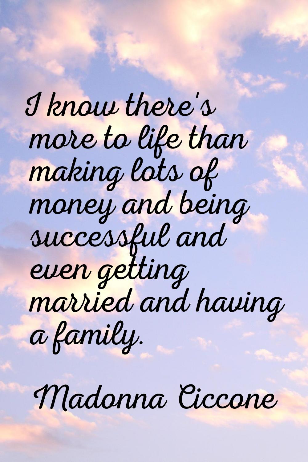 I know there's more to life than making lots of money and being successful and even getting married