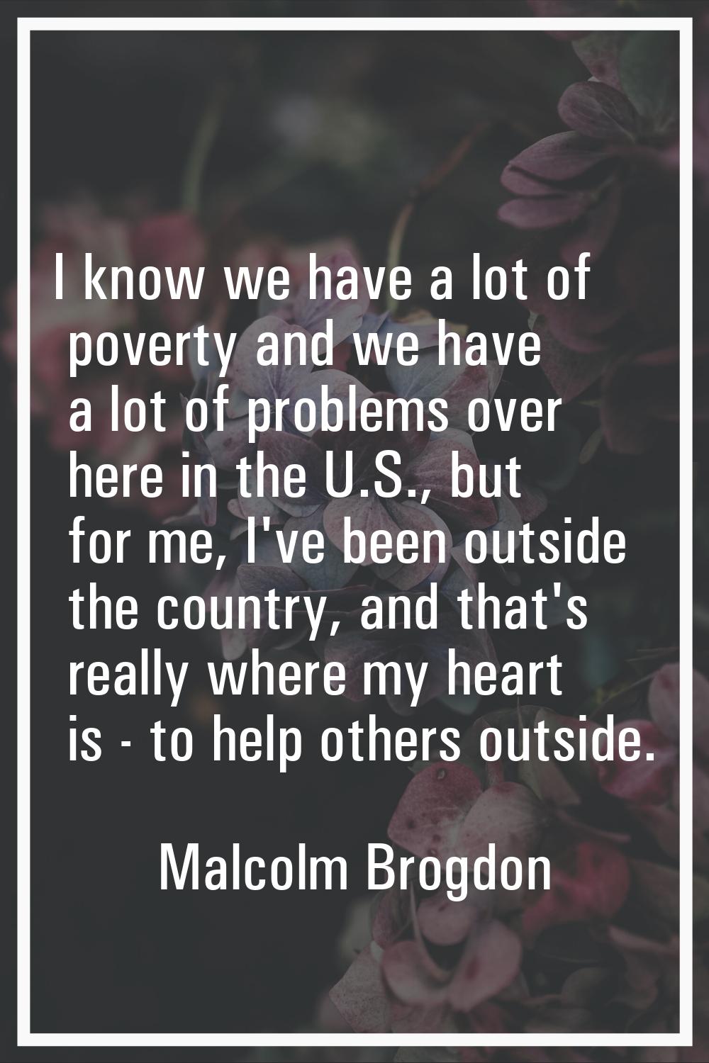I know we have a lot of poverty and we have a lot of problems over here in the U.S., but for me, I'
