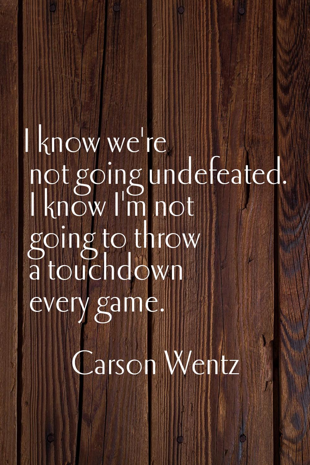 I know we're not going undefeated. I know I'm not going to throw a touchdown every game.