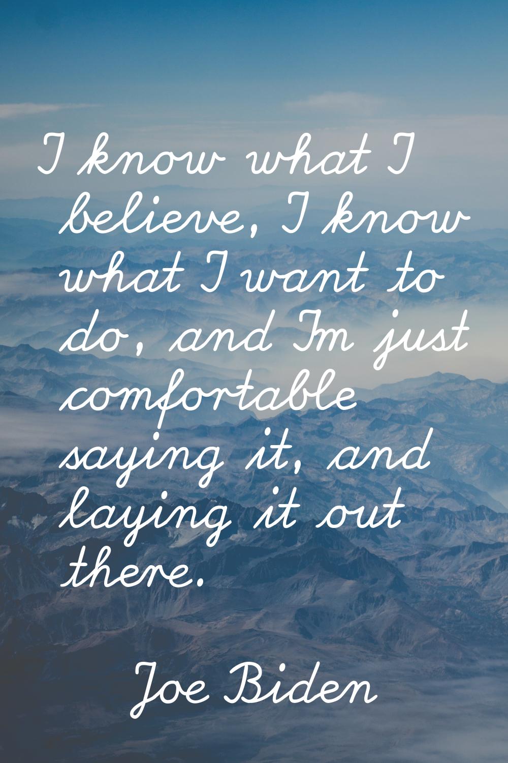 I know what I believe, I know what I want to do, and I'm just comfortable saying it, and laying it 