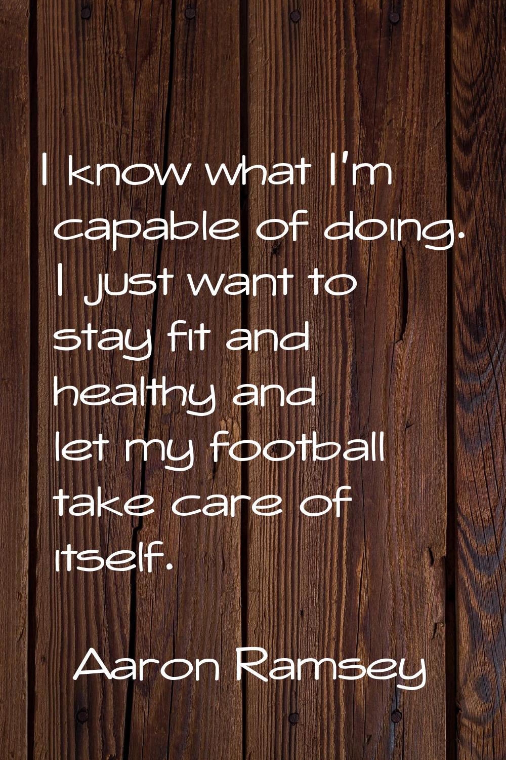 I know what I'm capable of doing. I just want to stay fit and healthy and let my football take care