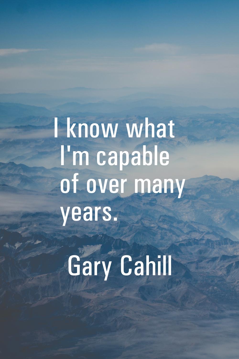 I know what I'm capable of over many years.