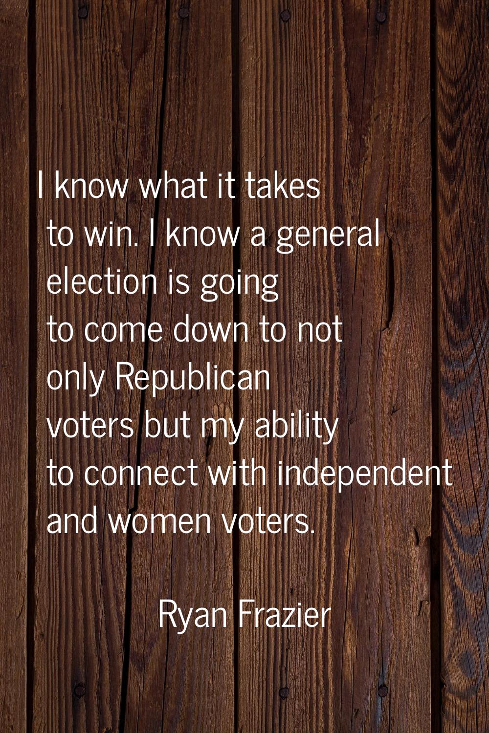 I know what it takes to win. I know a general election is going to come down to not only Republican