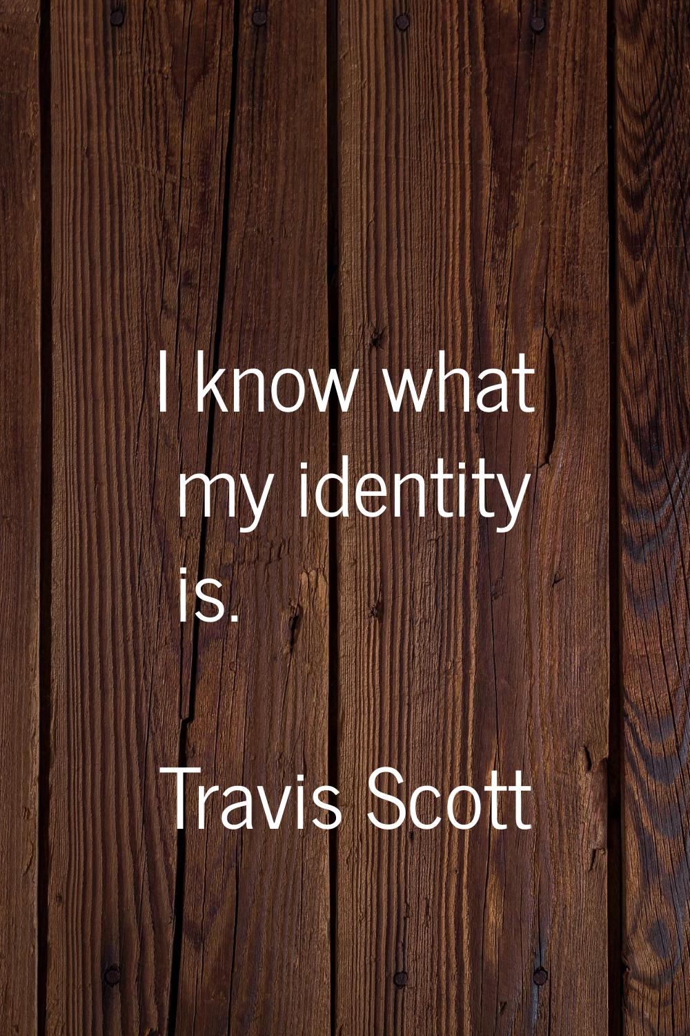 I know what my identity is.