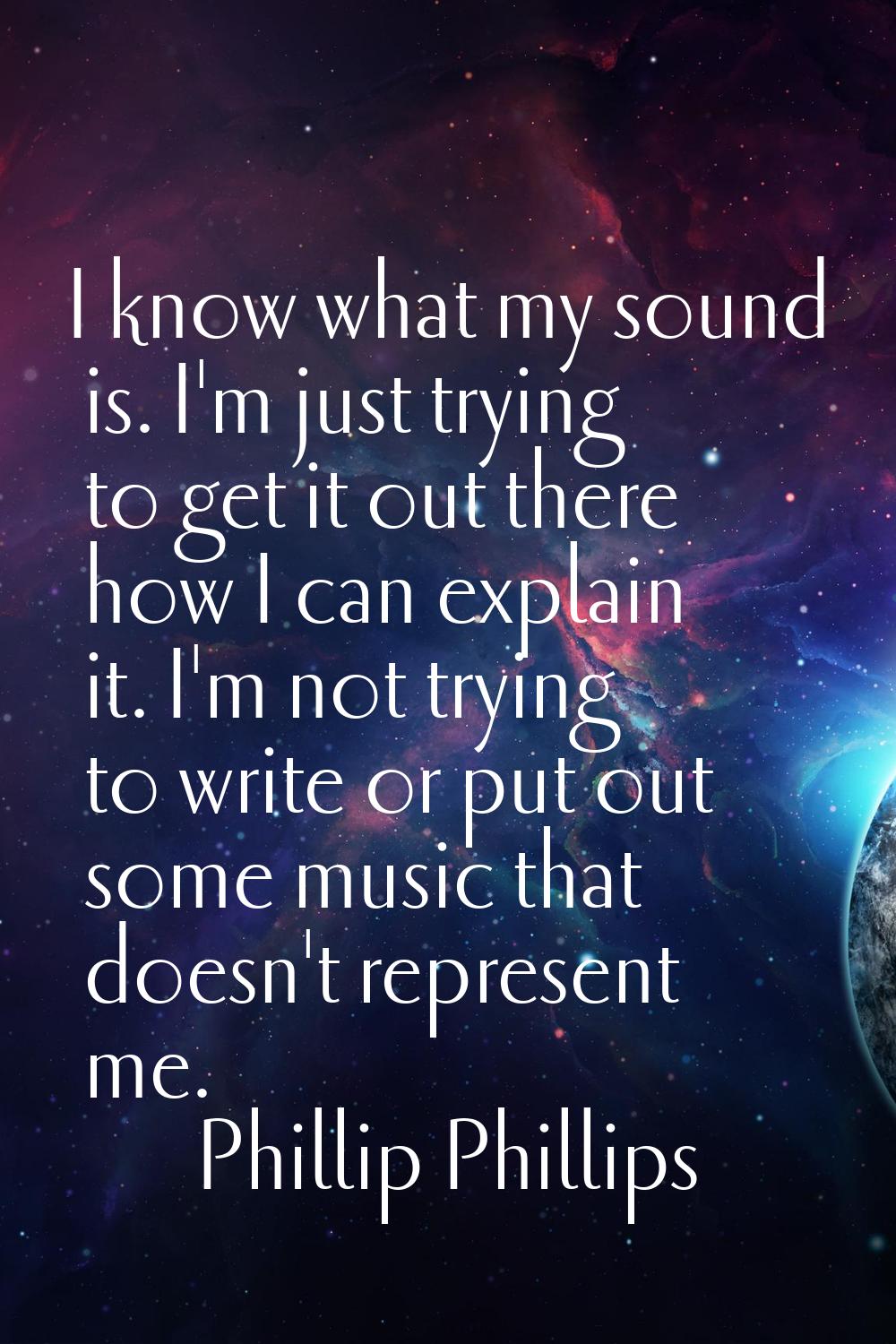 I know what my sound is. I'm just trying to get it out there how I can explain it. I'm not trying t