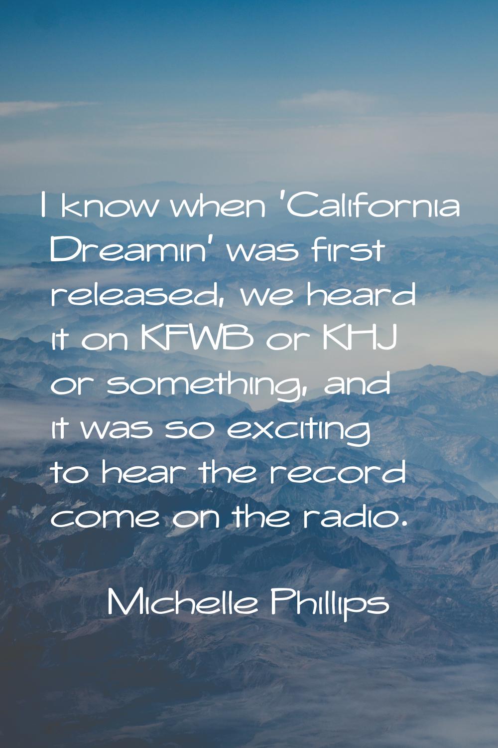 I know when 'California Dreamin' was first released, we heard it on KFWB or KHJ or something, and i