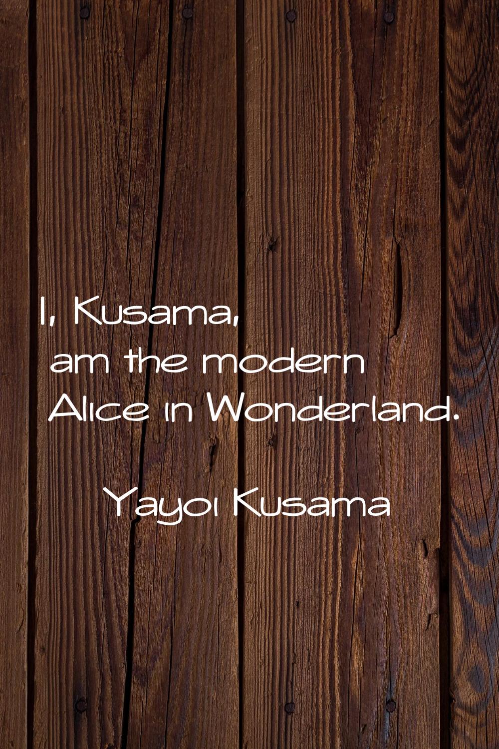 I, Kusama, am the modern Alice in Wonderland.