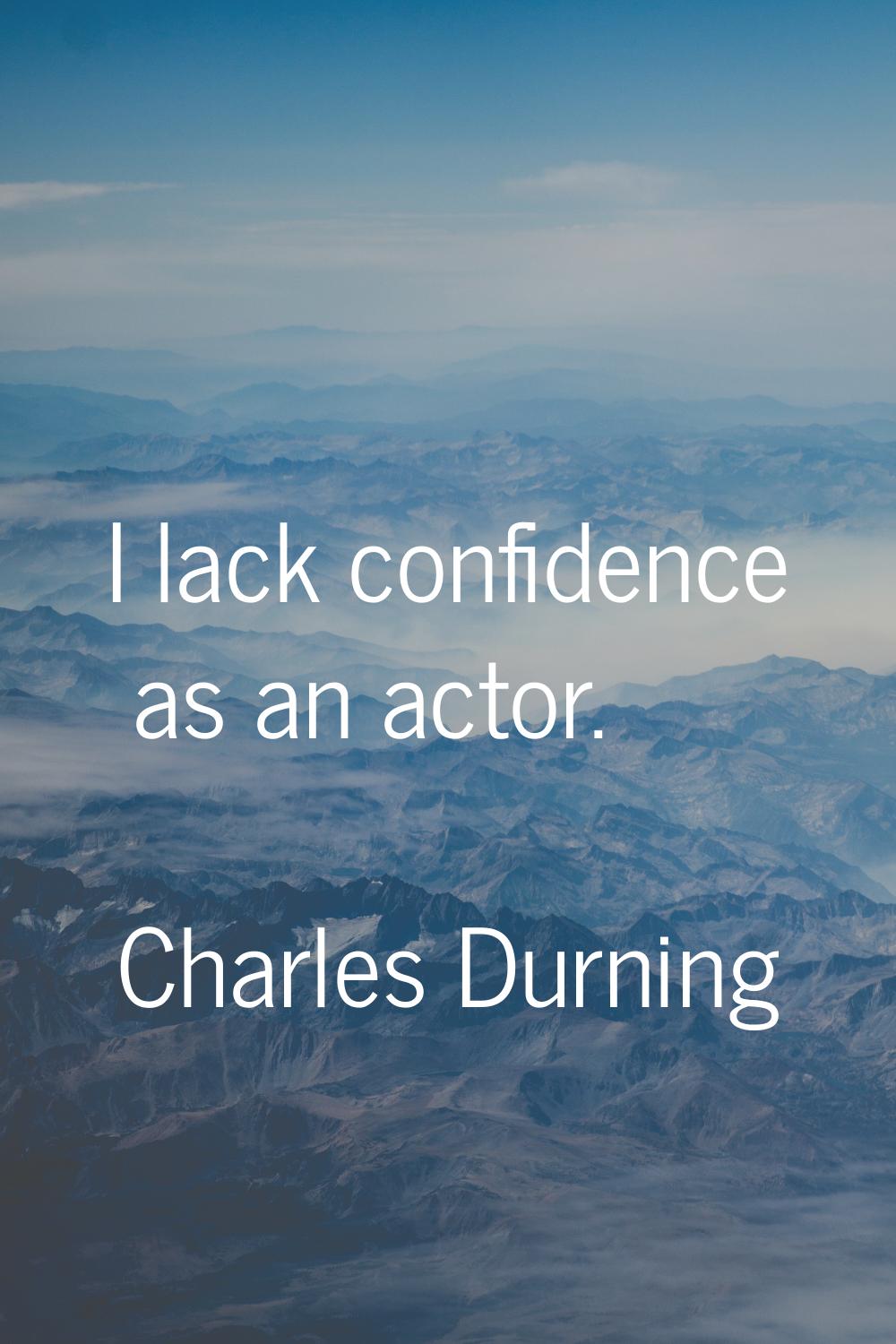 I lack confidence as an actor.