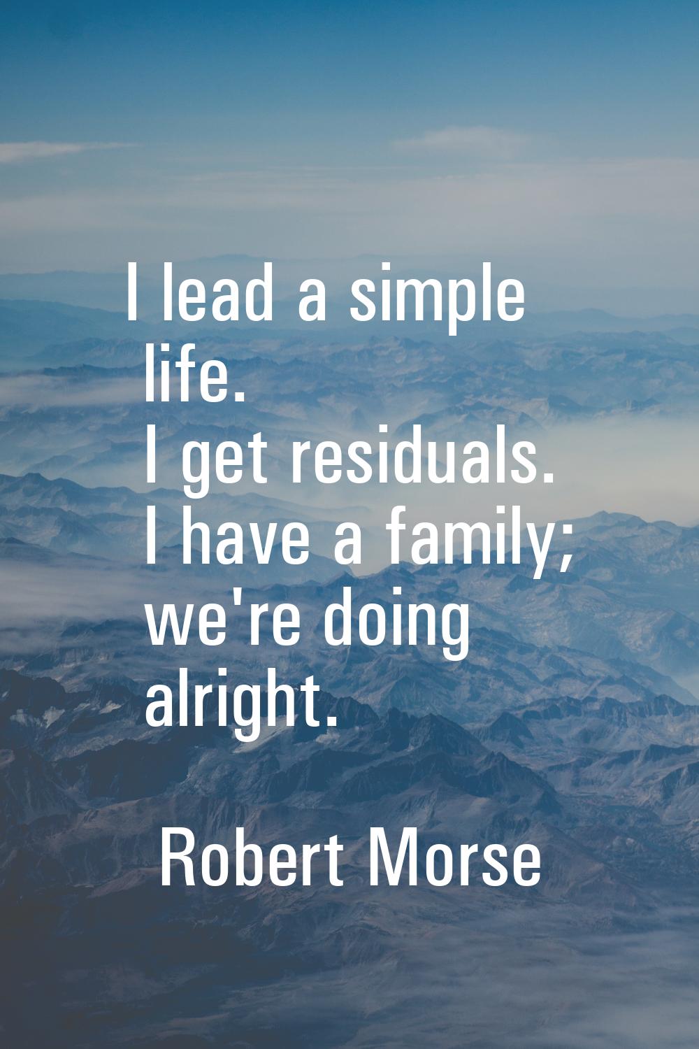 I lead a simple life. I get residuals. I have a family; we're doing alright.