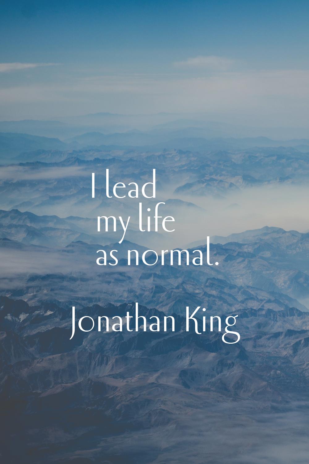 I lead my life as normal.