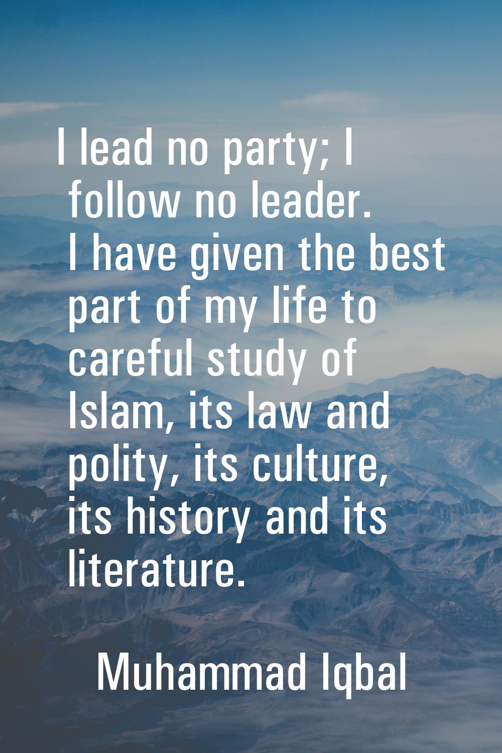 I lead no party; I follow no leader. I have given the best part of my life to careful study of Isla