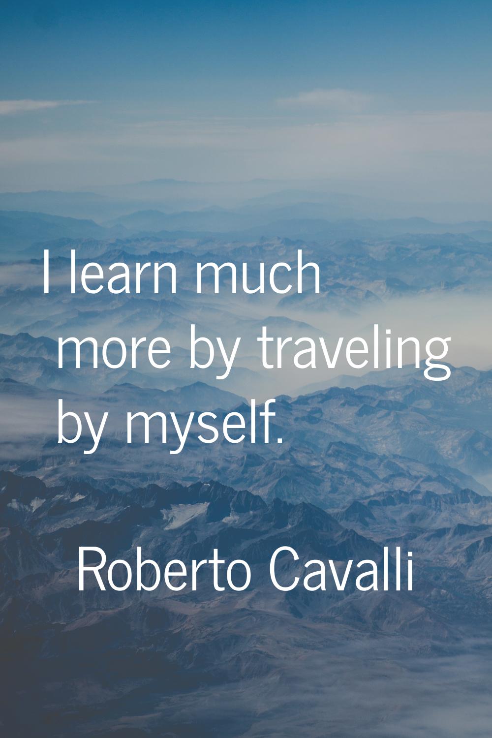 I learn much more by traveling by myself.