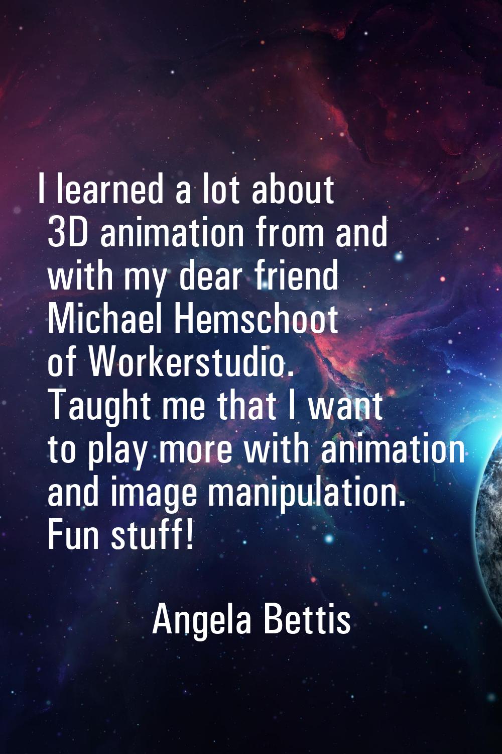 I learned a lot about 3D animation from and with my dear friend Michael Hemschoot of Workerstudio. 