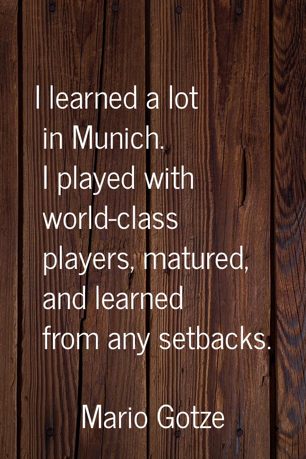 I learned a lot in Munich. I played with world-class players, matured, and learned from any setback