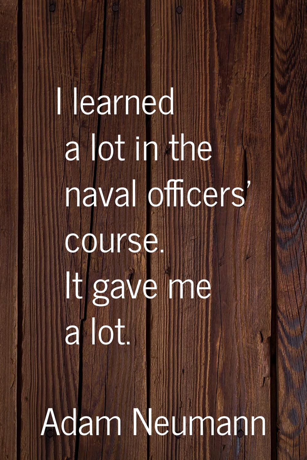 I learned a lot in the naval officers' course. It gave me a lot.