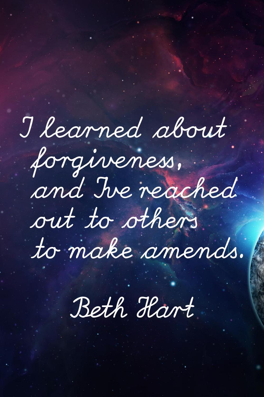 I learned about forgiveness, and I've reached out to others to make amends.
