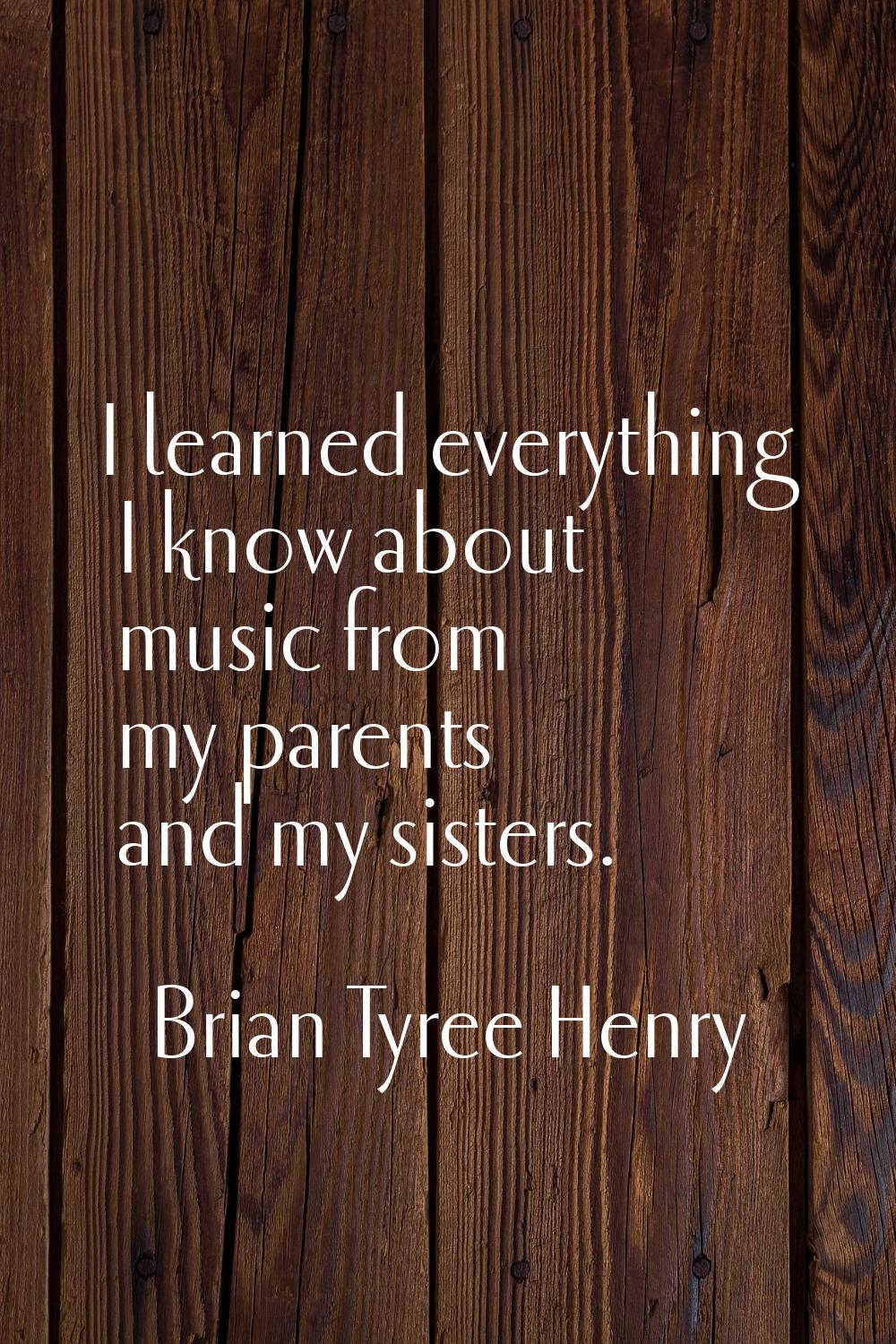 I learned everything I know about music from my parents and my sisters.