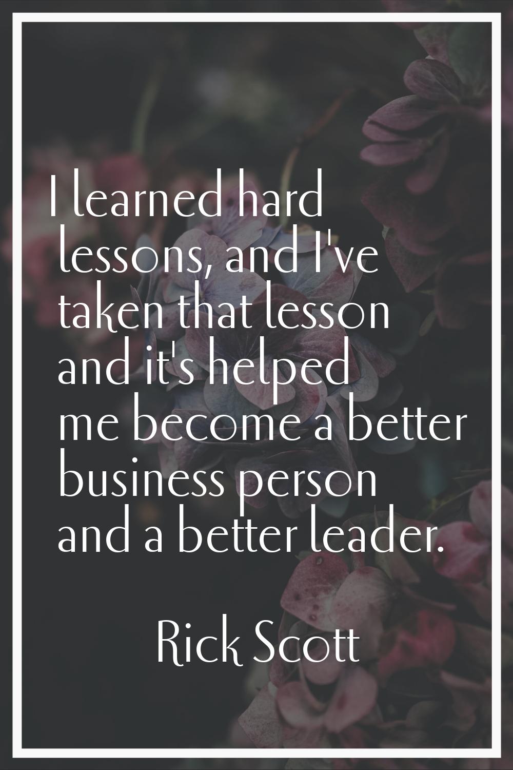 I learned hard lessons, and I've taken that lesson and it's helped me become a better business pers