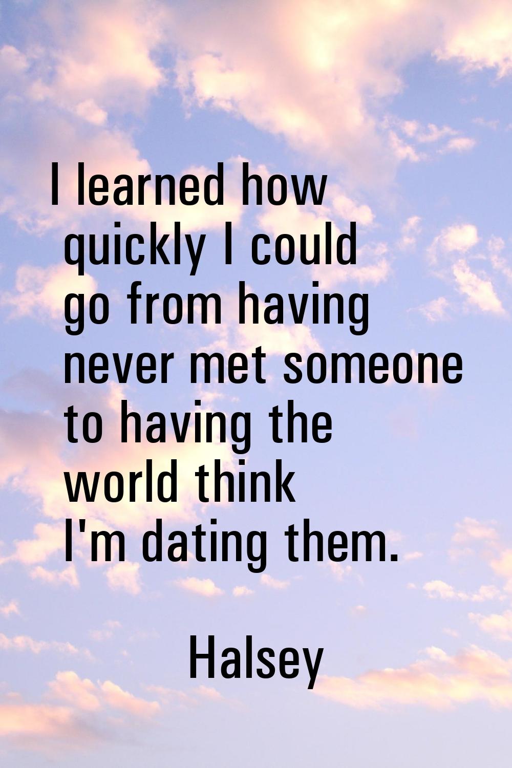 I learned how quickly I could go from having never met someone to having the world think I'm dating