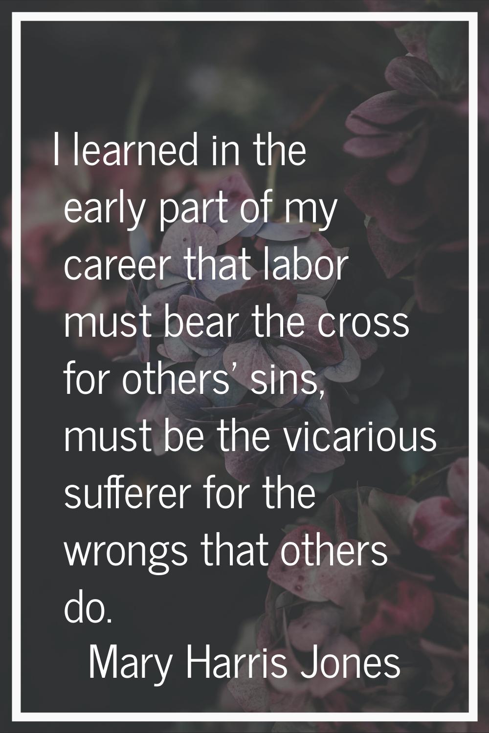 I learned in the early part of my career that labor must bear the cross for others' sins, must be t