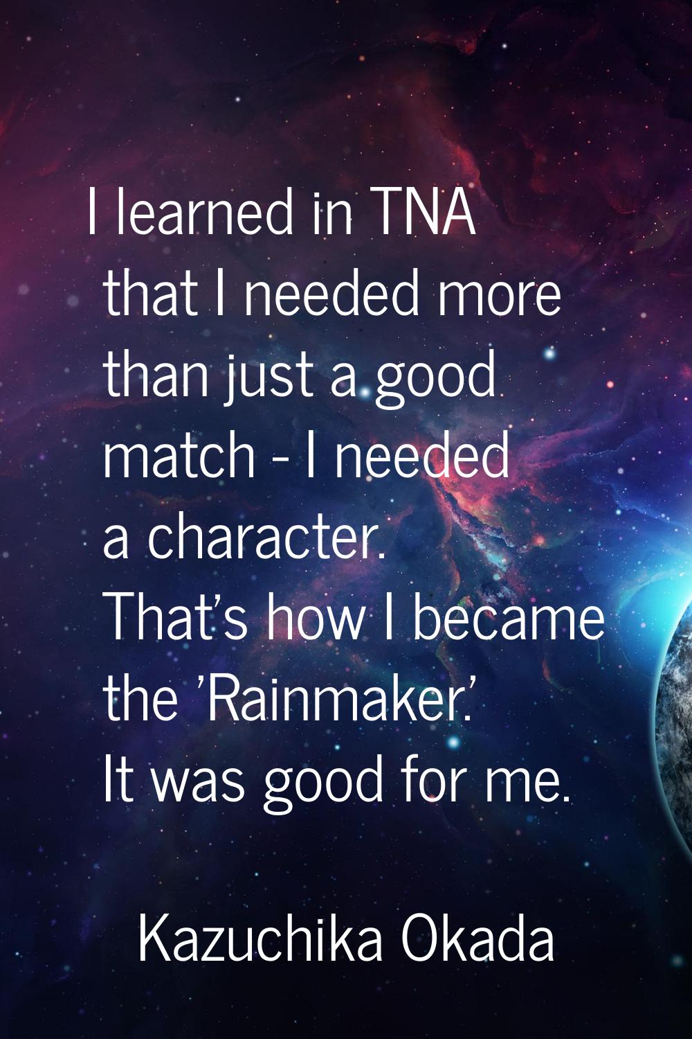 I learned in TNA that I needed more than just a good match - I needed a character. That's how I bec