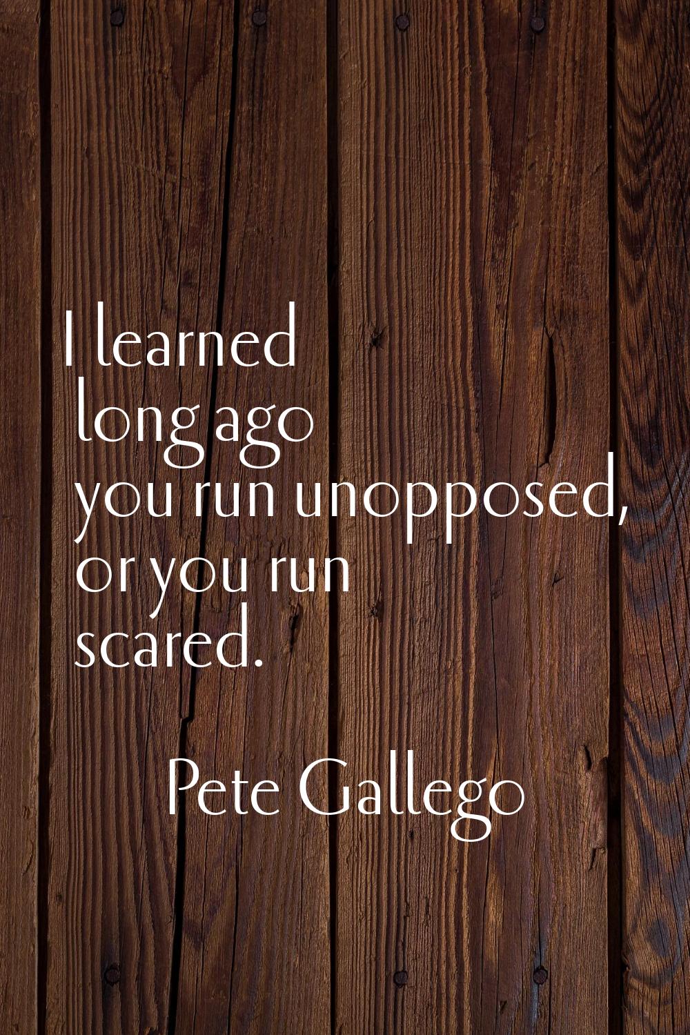 I learned long ago you run unopposed, or you run scared.