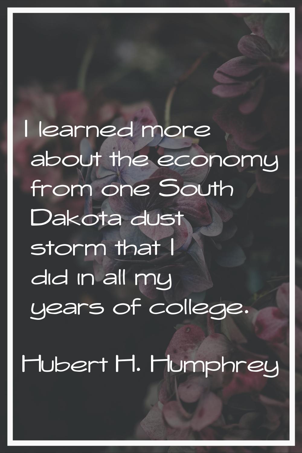 I learned more about the economy from one South Dakota dust storm that I did in all my years of col