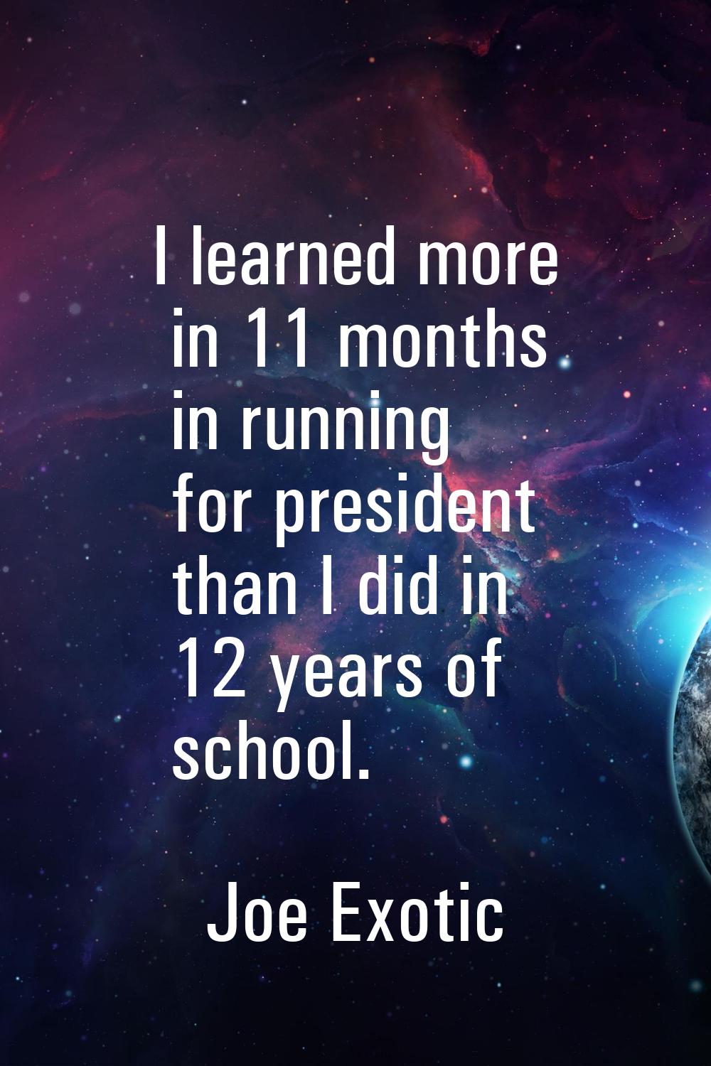 I learned more in 11 months in running for president than I did in 12 years of school.