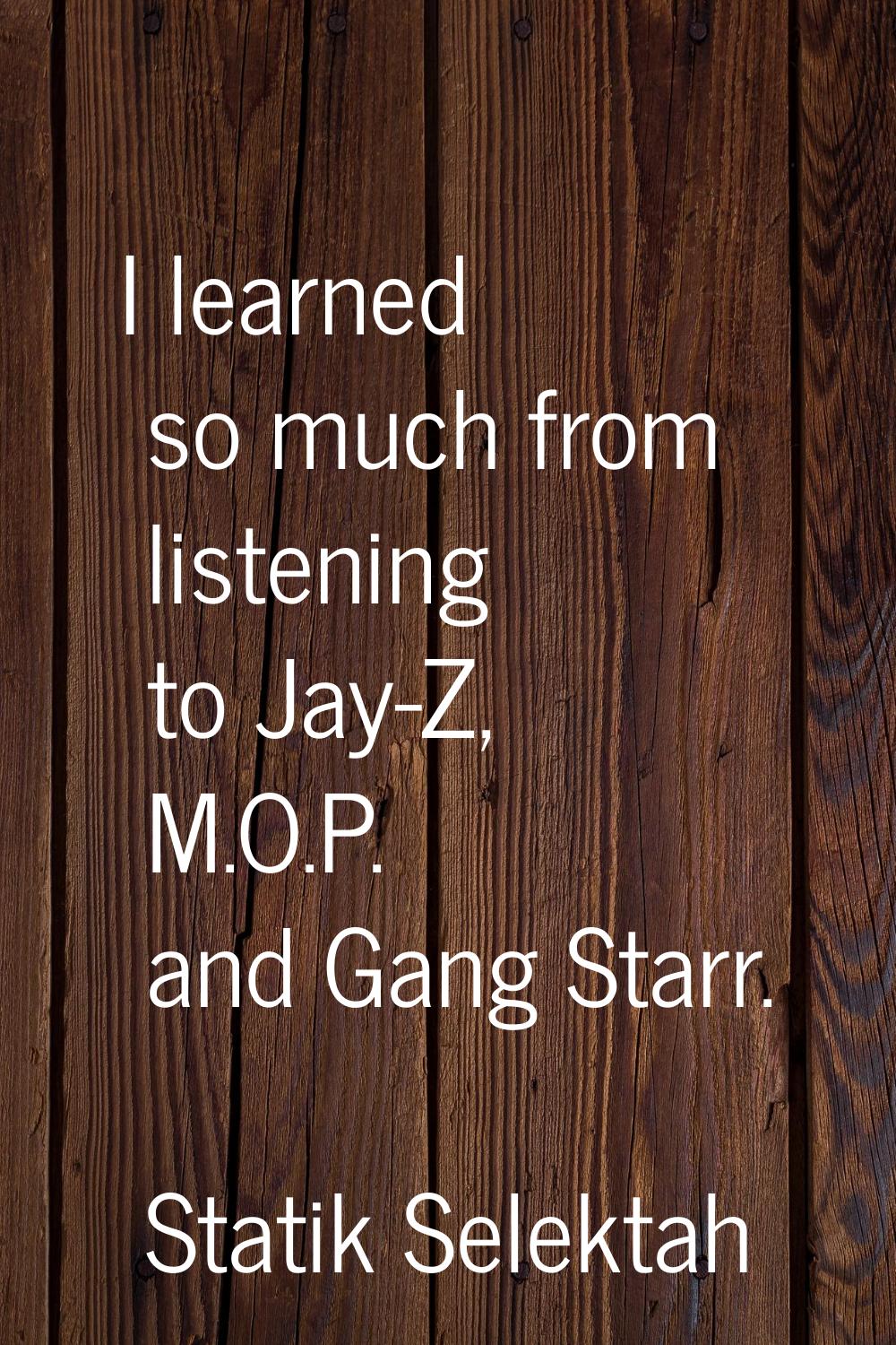 I learned so much from listening to Jay-Z, M.O.P. and Gang Starr.