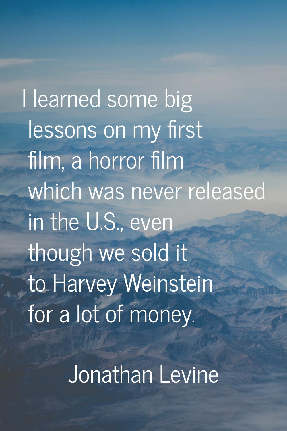 I learned some big lessons on my first film, a horror film which was never released in the U.S., ev