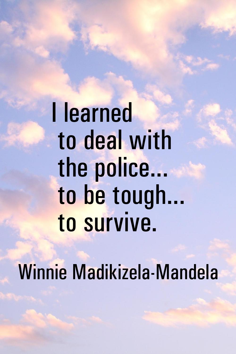 I learned to deal with the police... to be tough... to survive.