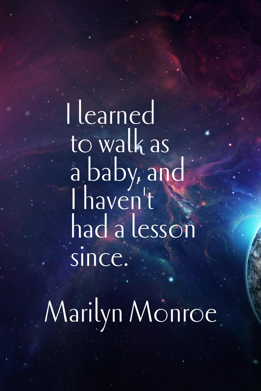 I learned to walk as a baby, and I haven't had a lesson since.